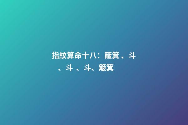 指紋算命十八：簸箕、斗、斗、斗、簸箕